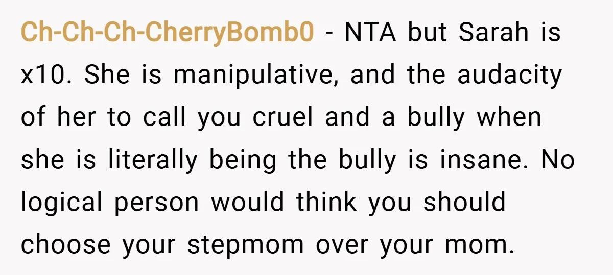 Ch-Ch-Ch-CherryBomb0 − NTA but Sarah is x10. She is manipulative, and the audacity of her to call you cruel and a bully when she is literally being the bully is...