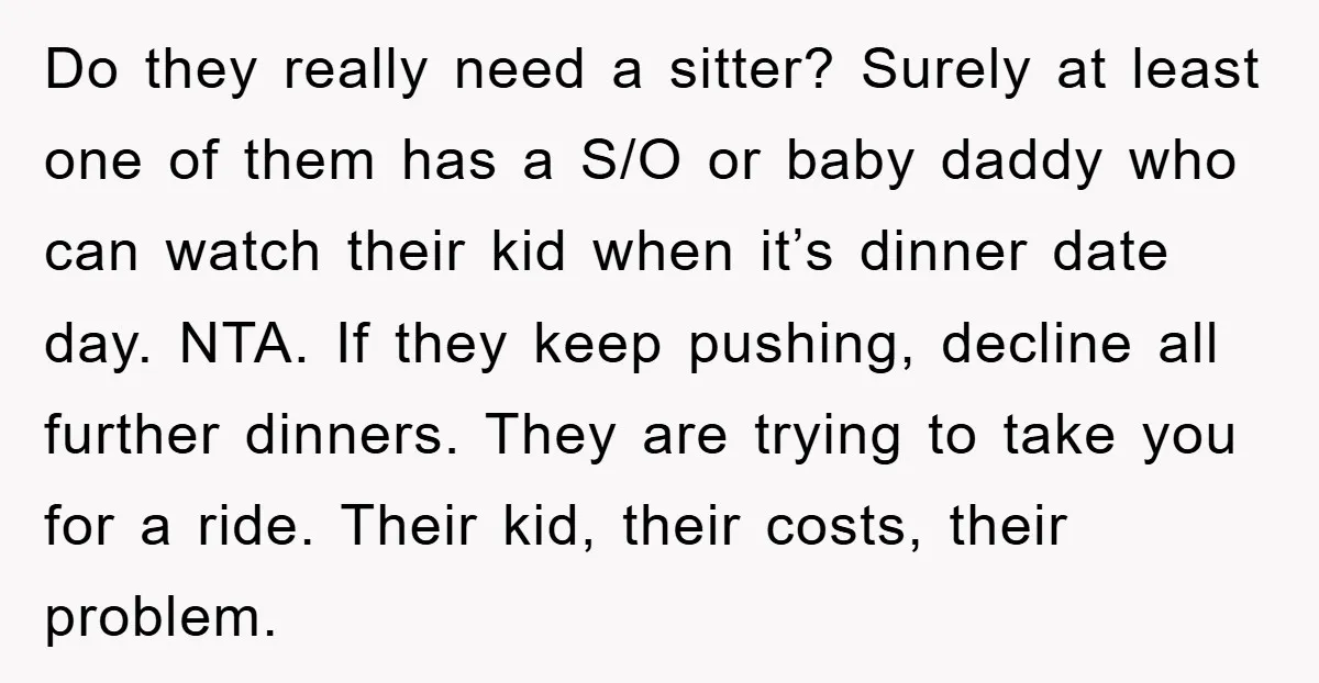 Do they really need a sitter? Surely at least one of them has a S/O or baby daddy who can watch their kid when it’s dinner date day. NTA. If...
