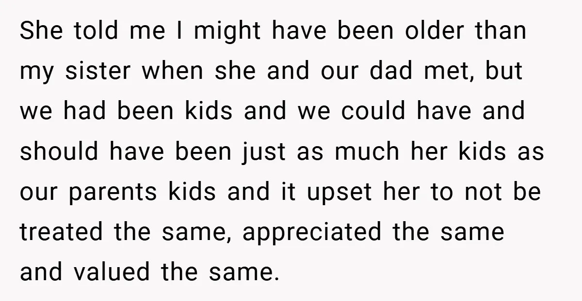 She told me I might have been older than my sister when she and our dad met, but we had been kids and we could have and should have been...