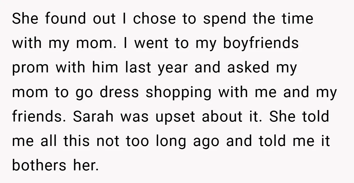 She found out I chose to spend the time with my mom. I went to my boyfriends prom with him last year and asked my mom to go dress shopping...