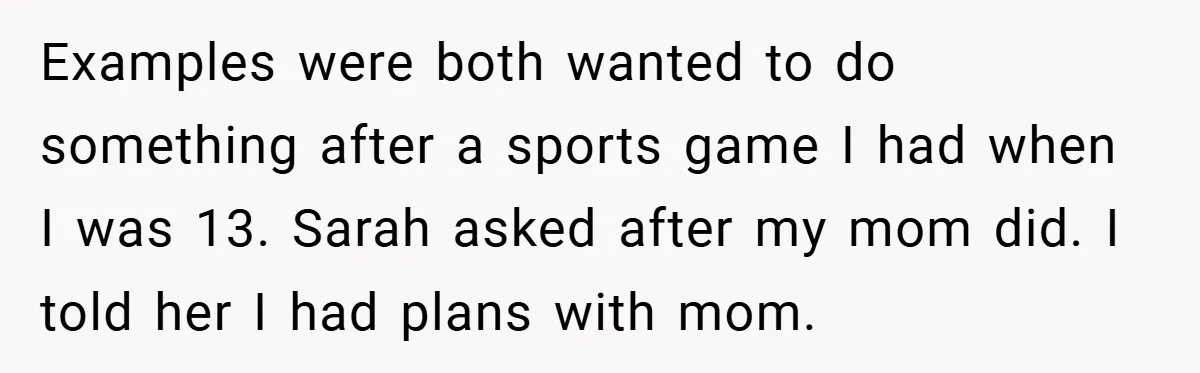 Examples were both wanted to do something after a sports game I had when I was 13. Sarah asked after my mom did. I told her I had plans with...