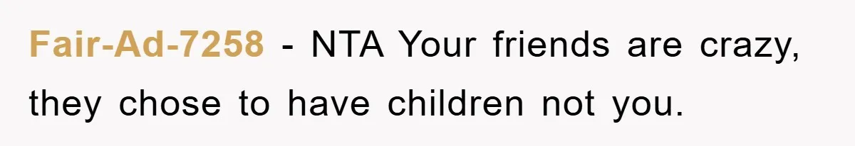Fair-Ad-7258 − NTA Your friends are crazy, they chose to have children not you.