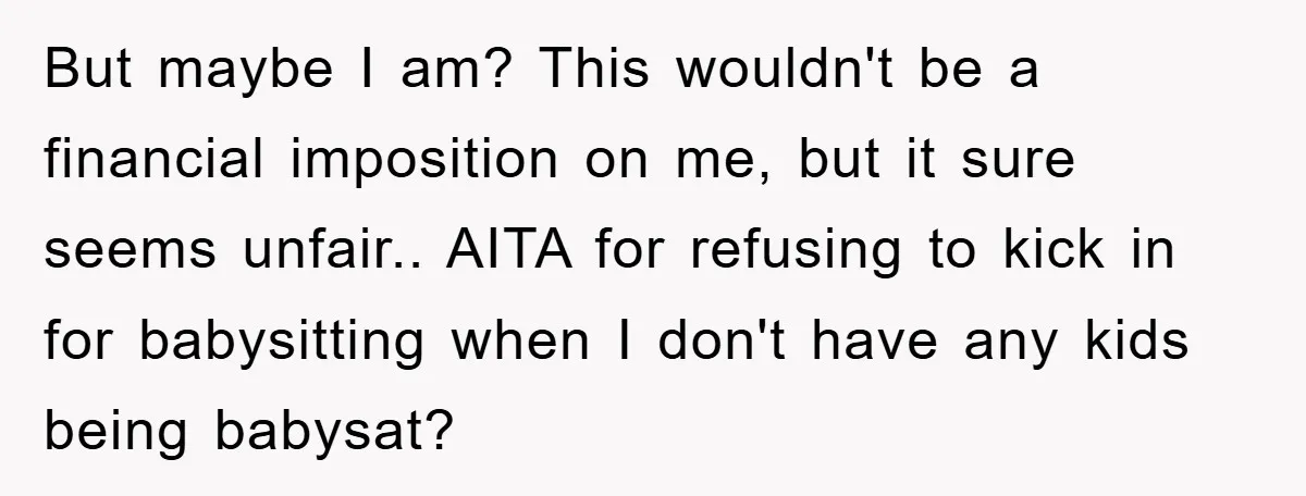 But maybe I am? This wouldn't be a financial imposition on me, but it sure seems unfair.. AITA for refusing to kick in for babysitting when I don't have any...
