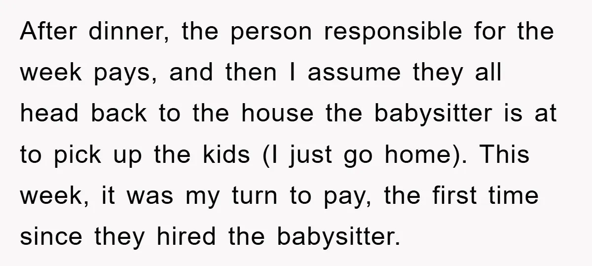 After dinner, the person responsible for the week pays, and then I assume they all head back to the house the babysitter is at to pick up the kids (I...