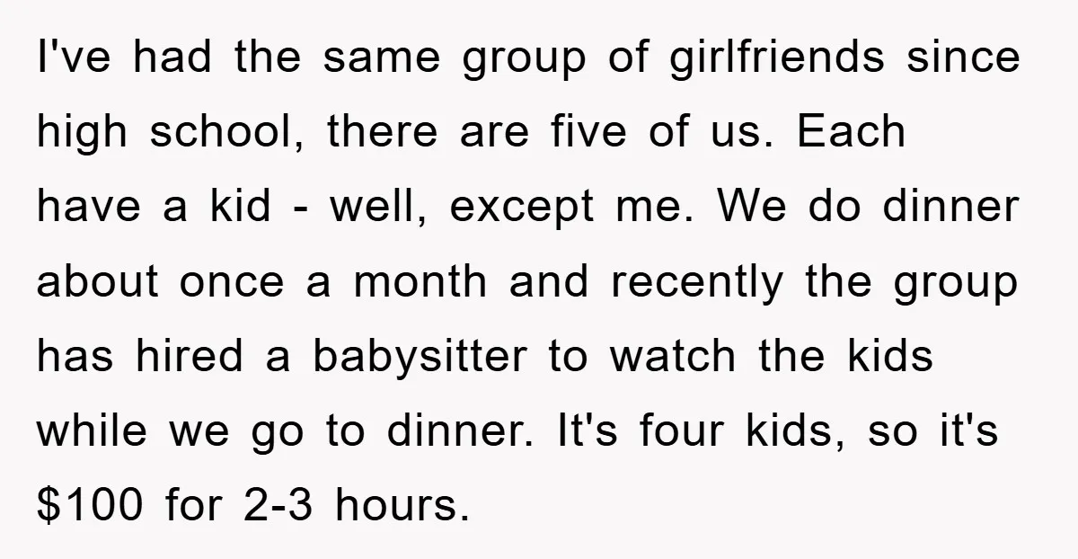 I've had the same group of girlfriends since high school, there are five of us. Each have a kid - well, except me. We do dinner about once a month...