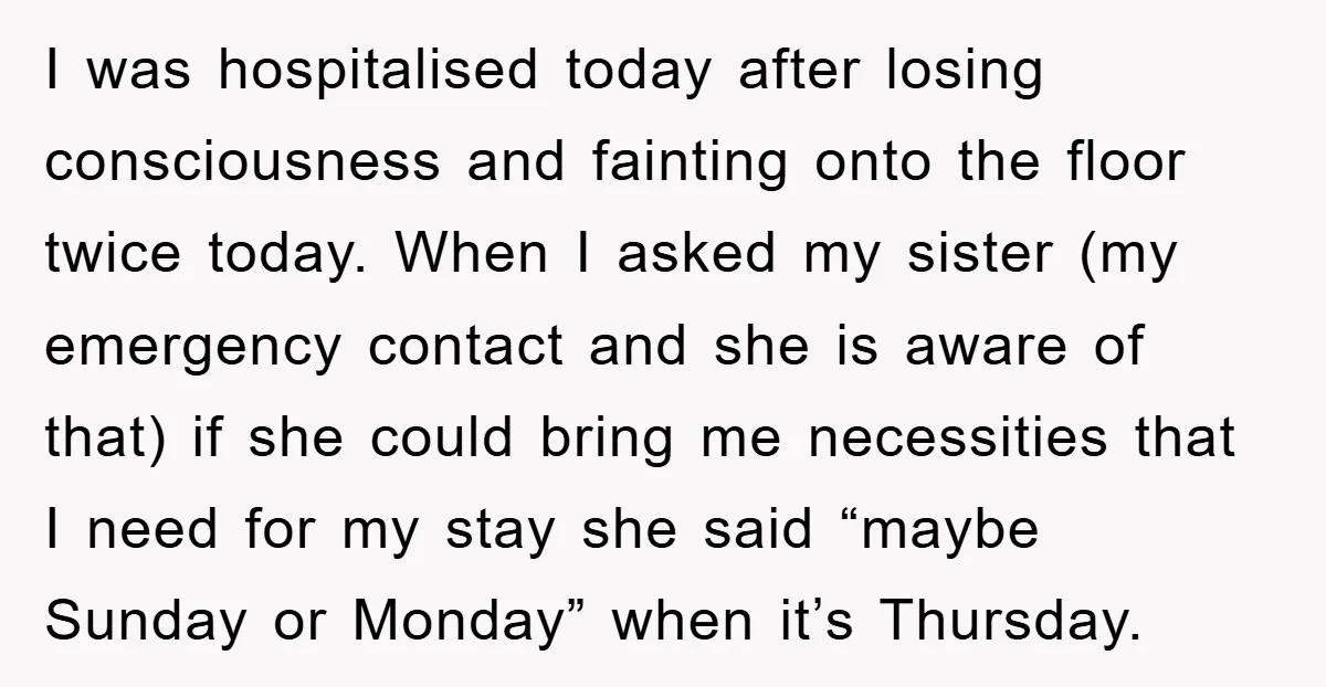 I was hospitalised today after losing consciousness and fainting onto the floor twice today. When I asked my sister (my emergency contact and she is aware of that) if she...