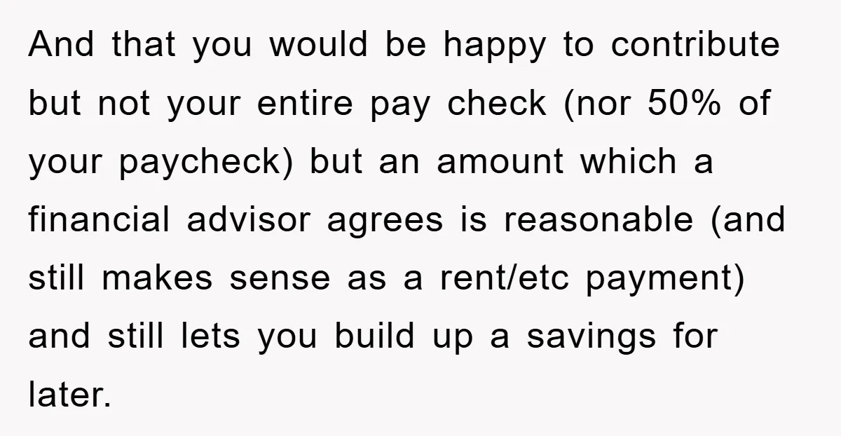 And that you would be happy to contribute but not your entire pay check (nor 50% of your paycheck) but an amount which a financial advisor agrees is reasonable (and...
