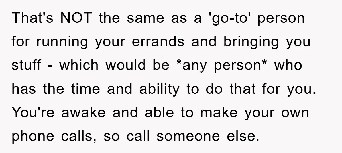 That's NOT the same as a 'go-to' person for running your errands and bringing you stuff - which would be *any person* who has the time and ability to do...