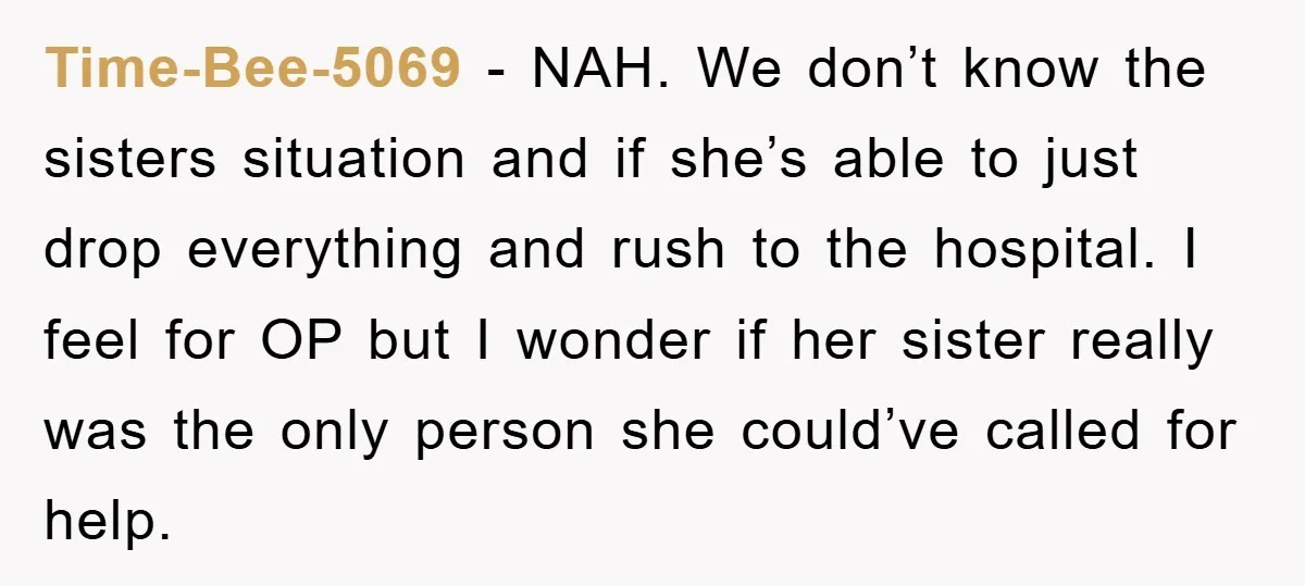 Time-Bee-5069 − NAH. We don’t know the sisters situation and if she’s able to just drop everything and rush to the hospital. I feel for OP but I wonder if...