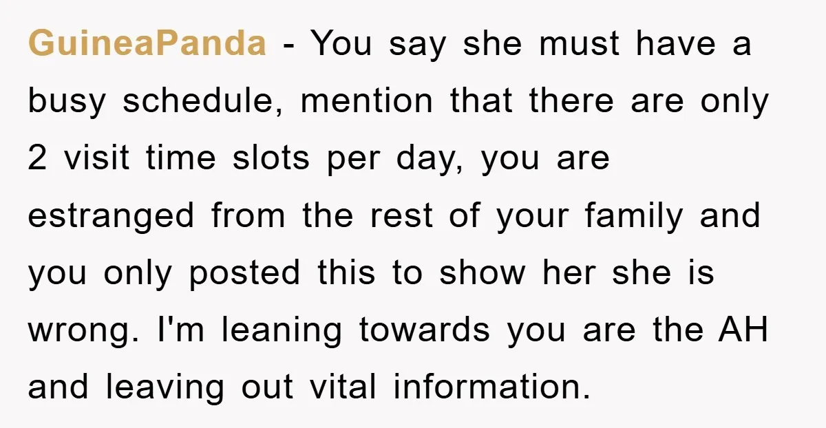 GuineaPanda − You say she must have a busy schedule, mention that there are only 2 visit time slots per day, you are estranged from the rest of your family...