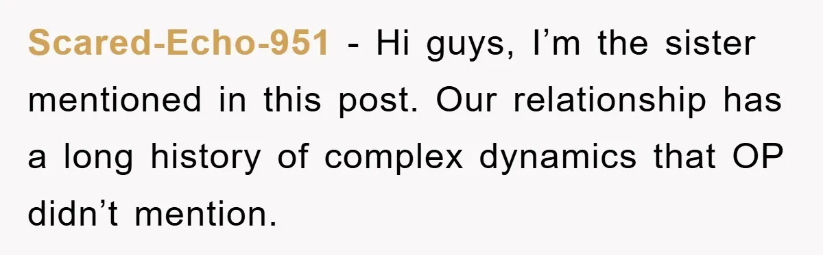 Scared-Echo-951 − Hi guys, I’m the sister mentioned in this post. Our relationship has a long history of complex dynamics that OP didn’t mention.