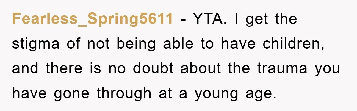 Fearless_Spring5611 − YTA. I get the stigma of not being able to have children, and there is no doubt about the trauma you have gone through at a young age.