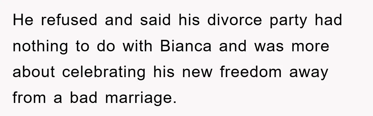 He refused and said his divorce party had nothing to do with Bianca and was more about celebrating his new freedom away from a bad marriage.