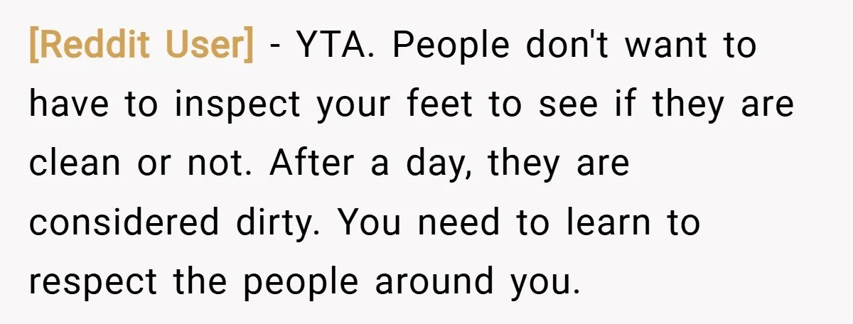 [Reddit User] − YTA. People don't want to have to inspect your feet to see if they are clean or not. After a day, they are considered dirty. You need...