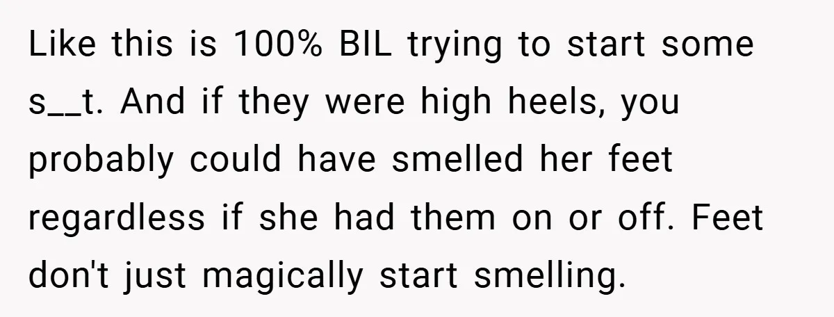 Like this is 100% BIL trying to start some s__t. And if they were high heels, you probably could have smelled her feet regardless if she had them on or...