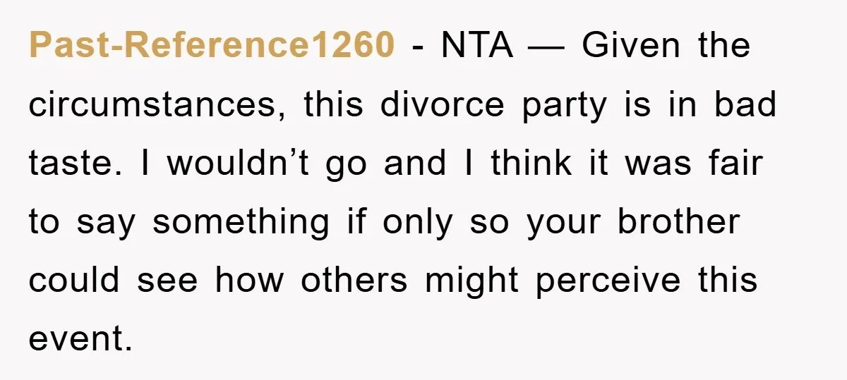 Past-Reference1260 − NTA — Given the circumstances, this divorce party is in bad taste. I wouldn’t go and I think it was fair to say something if only so your...