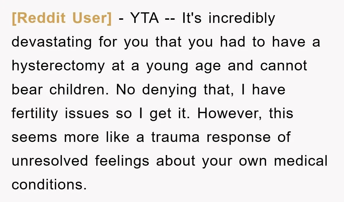[Reddit User] − YTA -- It's incredibly devastating for you that you had to have a hysterectomy at a young age and cannot bear children. No denying that, I have...