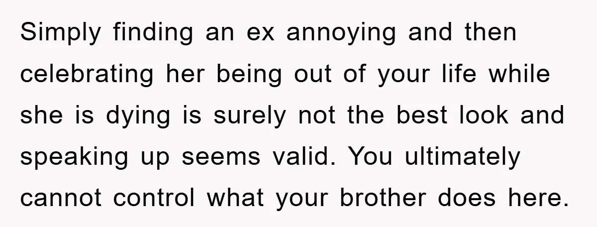 Simply finding an ex annoying and then celebrating her being out of your life while she is dying is surely not the best look and speaking up seems valid. You...