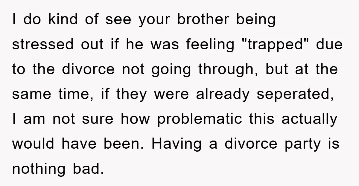 I do kind of see your brother being stressed out if he was feeling "trapped" due to the divorce not going through, but at the same time, if they were...