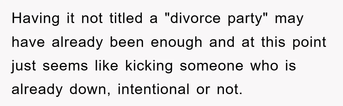 Having it not titled a "divorce party" may have already been enough and at this point just seems like kicking someone who is already down, intentional or not.