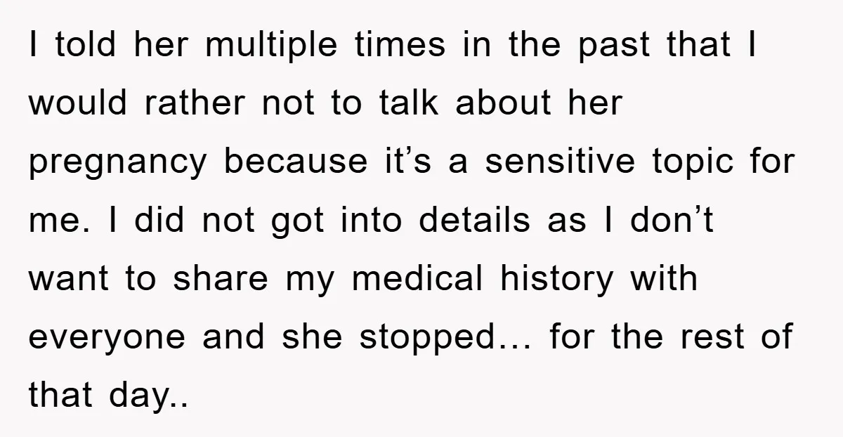 I told her multiple times in the past that I would rather not to talk about her pregnancy because it’s a sensitive topic for me. I did not got into...