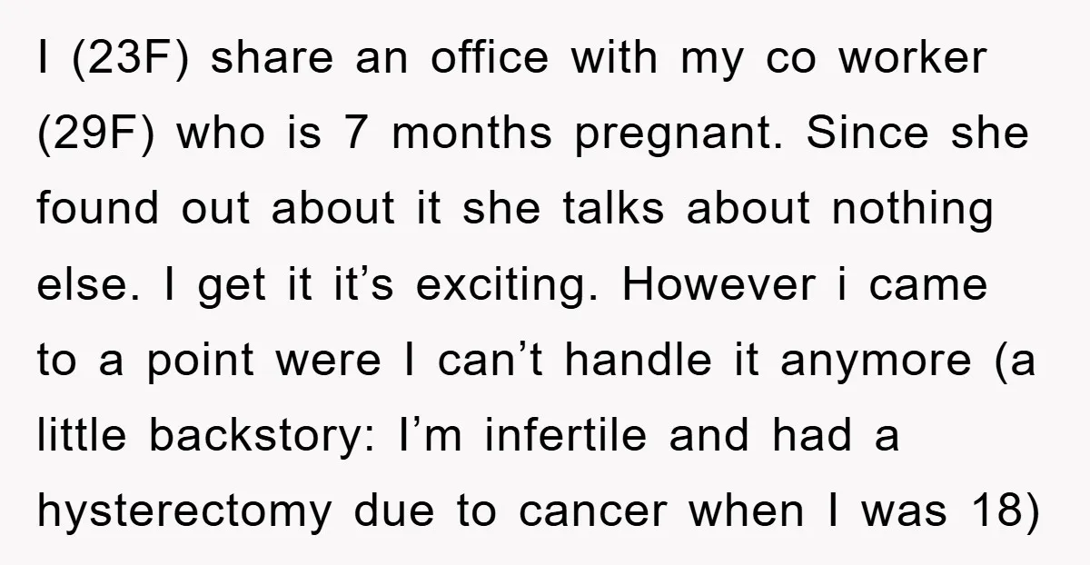 I (23F) share an office with my co worker (29F) who is 7 months pregnant. Since she found out about it she talks about nothing else. I get it it’s...