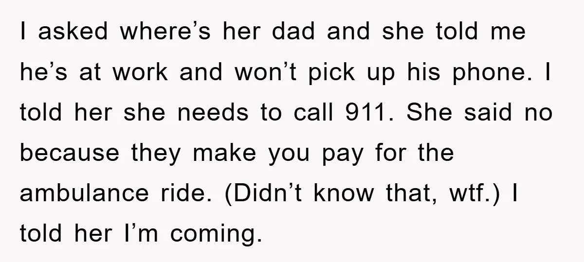 I asked where’s her dad and she told me he’s at work and won’t pick up his phone. I told her she needs to call 911. She said no because...