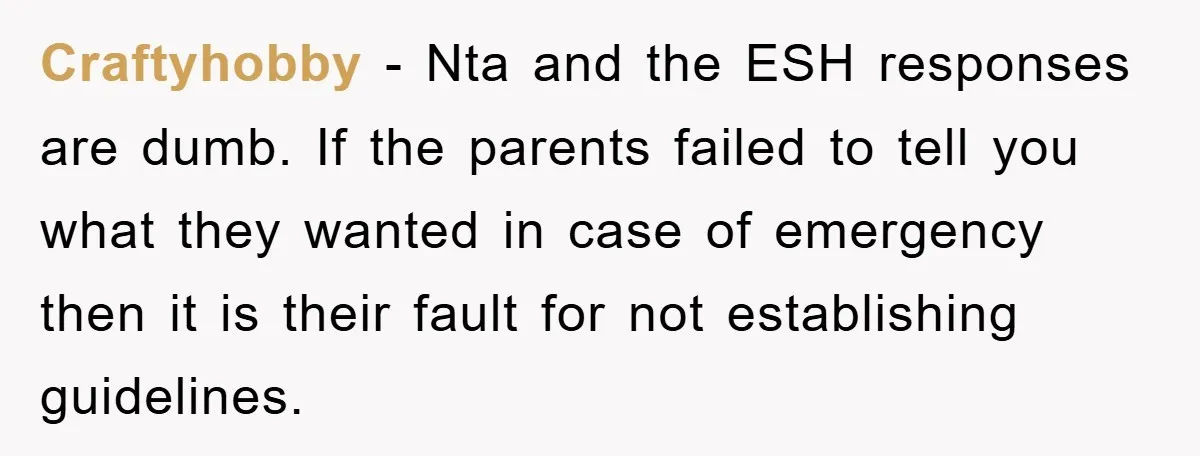 Craftyhobby − Nta and the ESH responses are dumb. If the parents failed to tell you what they wanted in case of emergency then it is their fault for not...