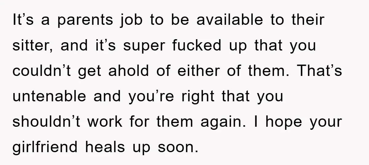 It’s a parents job to be available to their sitter, and it’s super fucked up that you couldn’t get ahold of either of them. That’s untenable and you’re right that...