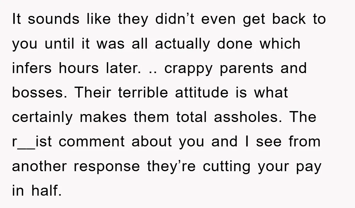 It sounds like they didn’t even get back to you until it was all actually done which infers hours later. .. crappy parents and bosses. Their terrible attitude is what...