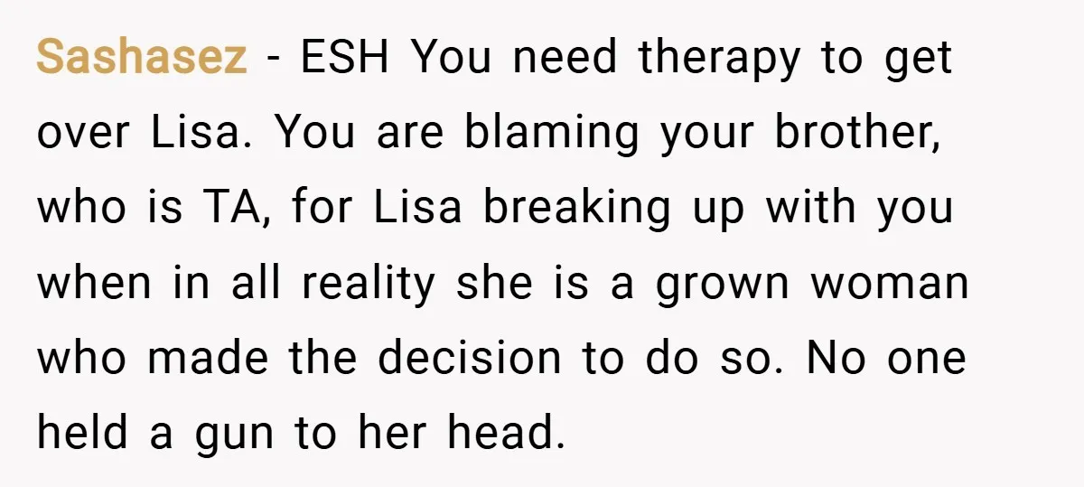 Sashasez − ESH You need therapy to get over Lisa. You are blaming your brother, who is TA, for Lisa breaking up with you when in all reality she is...