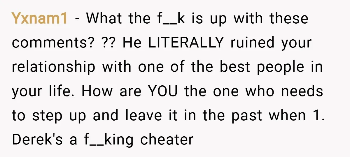 Yxnam1 − What the f__k is up with these comments? ?? He LITERALLY ruined your relationship with one of the best people in your life. How are YOU the one...