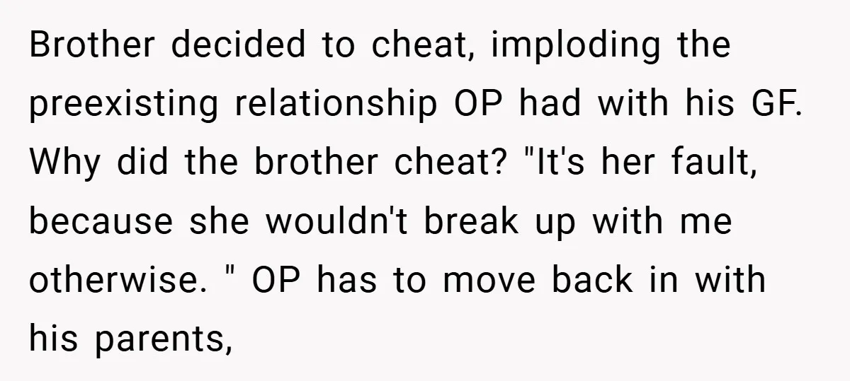 Brother decided to cheat, imploding the preexisting relationship OP had with his GF. Why did the brother cheat? "It's her fault, because she wouldn't break up with me otherwise. "...
