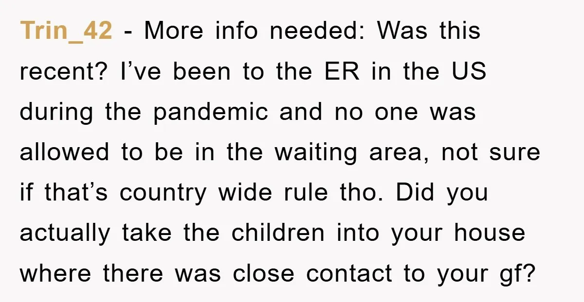 Trin_42 − More info needed: Was this recent? I’ve been to the ER in the US during the pandemic and no one was allowed to be in the waiting area,...