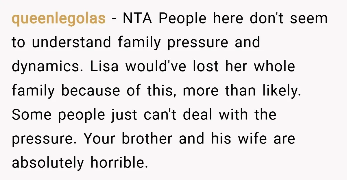 queenlegolas − NTA People here don't seem to understand family pressure and dynamics. Lisa would've lost her whole family because of this, more than likely. Some people just can't deal...