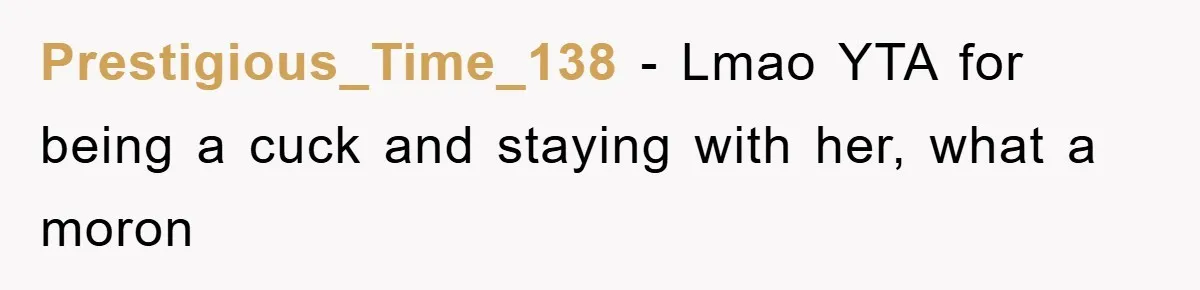 Prestigious_Time_138 − Lmao YTA for being a cuck and staying with her, what a moron