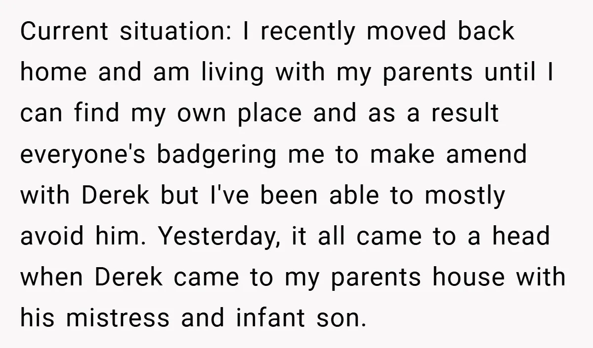 Current situation: I recently moved back home and am living with my parents until I can find my own place and as a result everyone's badgering me to make amend...