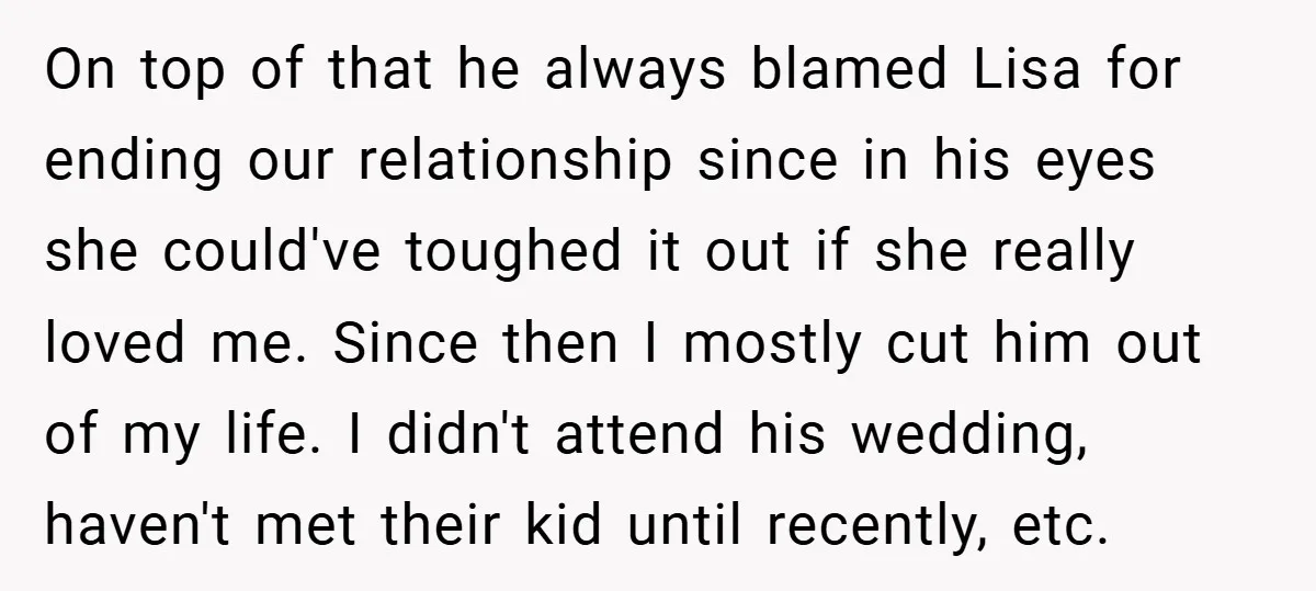 On top of that he always blamed Lisa for ending our relationship since in his eyes she could've toughed it out if she really loved me. Since then I mostly...