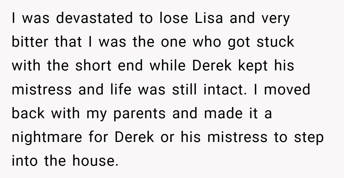 I was devastated to lose Lisa and very bitter that I was the one who got stuck with the short end while Derek kept his mistress and life was still...