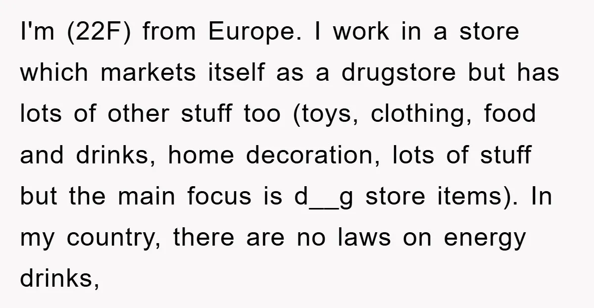 I'm (22F) from Europe. I work in a store which markets itself as a drugstore but has lots of other stuff too (toys, clothing, food and drinks, home decoration, lots...