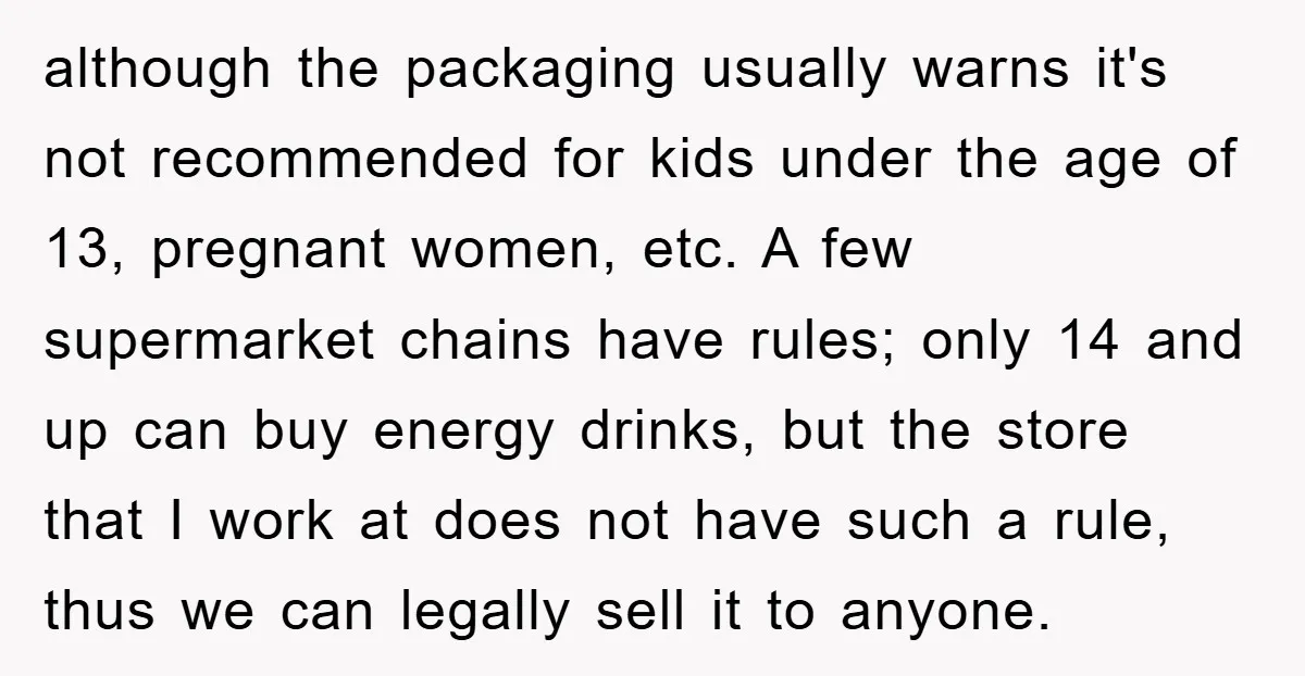 although the packaging usually warns it's not recommended for kids under the age of 13, pregnant women, etc. A few supermarket chains have rules; only 14 and up can buy...