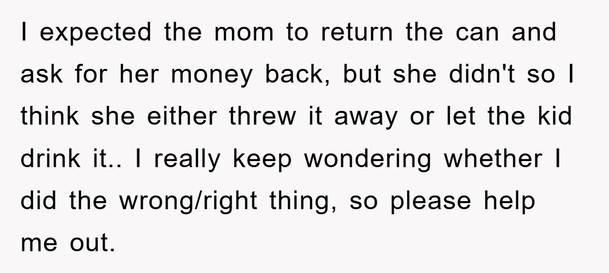 I expected the mom to return the can and ask for her money back, but she didn't so I think she either threw it away or let the kid drink...