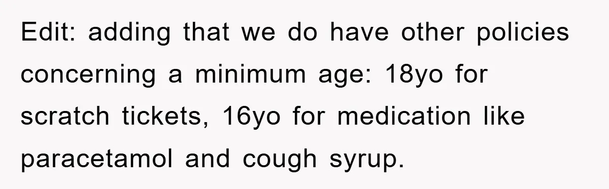 Edit: adding that we do have other policies concerning a minimum age: 18yo for scratch tickets, 16yo for medication like paracetamol and cough syrup.