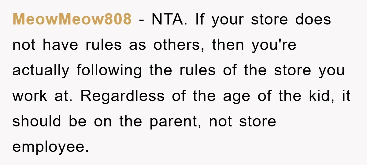 MeowMeow808 − NTA. If your store does not have rules as others, then you're actually following the rules of the store you work at. Regardless of the age of the...