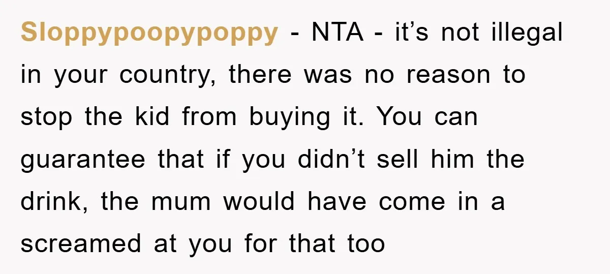 Sloppypoopypoppy − NTA - it’s not illegal in your country, there was no reason to stop the kid from buying it. You can guarantee that if you didn’t sell him...