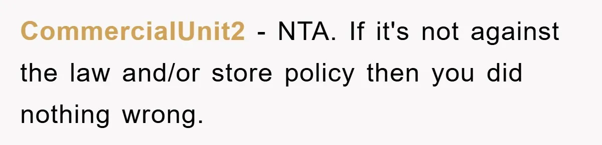 CommercialUnit2 − NTA. If it's not against the law and/or store policy then you did nothing wrong.
