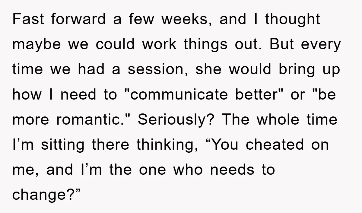 Fast forward a few weeks, and I thought maybe we could work things out. But every time we had a session, she would bring up how I need to "communicate...