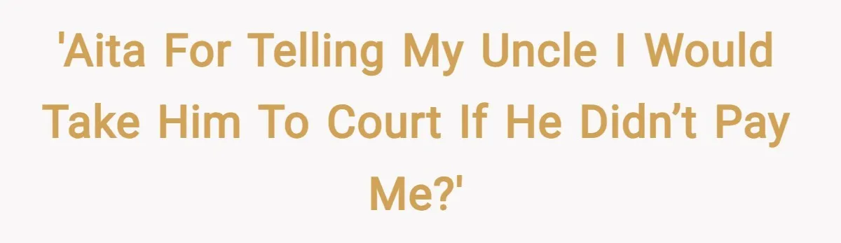 'AITA for telling my uncle I would take him to court if he didn’t pay me?'