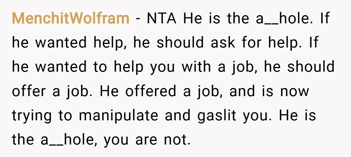 MenchitWolfram − NTA He is the a__hole. If he wanted help, he should ask for help. If he wanted to help you with a job, he should offer a job....
