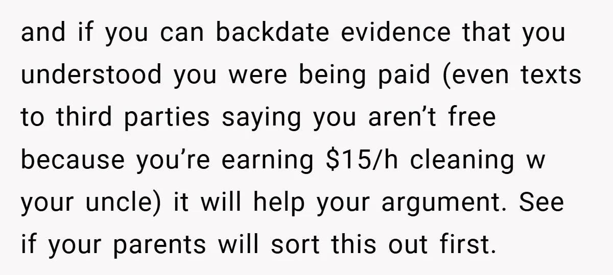 and if you can backdate evidence that you understood you were being paid (even texts to third parties saying you aren’t free because you’re earning $15/h cleaning w your uncle)...